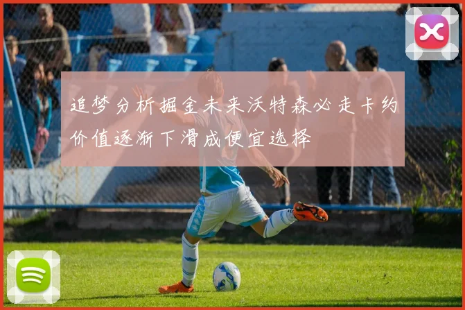 追梦分析掘金未来沃特森必走卡约价值逐渐下滑成便宜选择