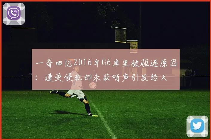 一哥回忆2016年G6库里被驱逐原因：遭受侵犯却未获哨声引发怒火