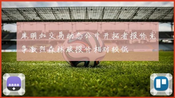 库明加交易动态公牛开拓者报价竞争激烈森林狼报价相对较低