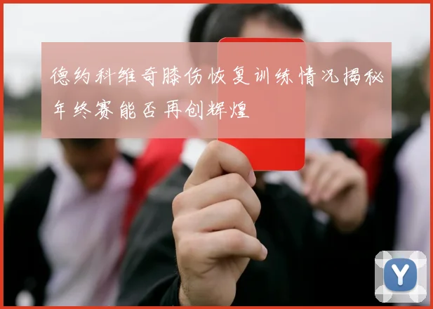 德约科维奇膝伤恢复训练情况揭秘年终赛能否再创辉煌