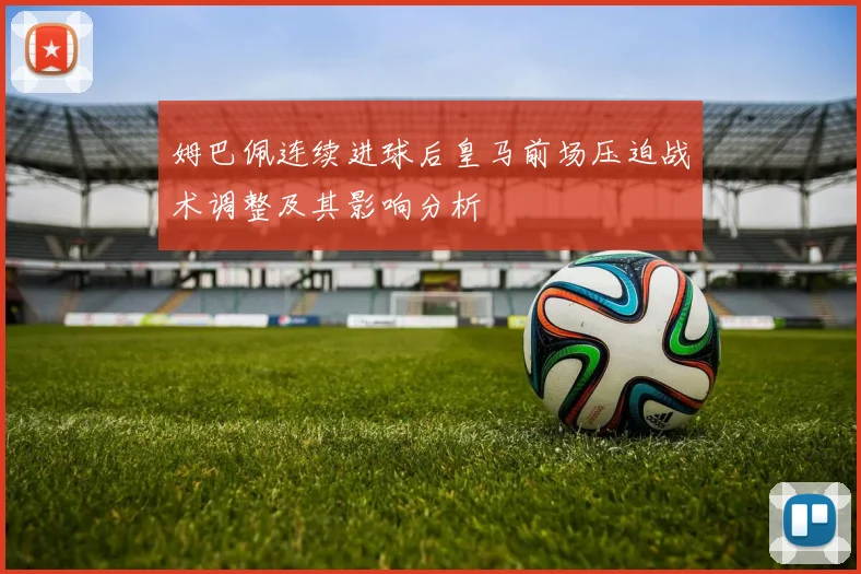 姆巴佩连续进球后皇马前场压迫战术调整及其影响分析