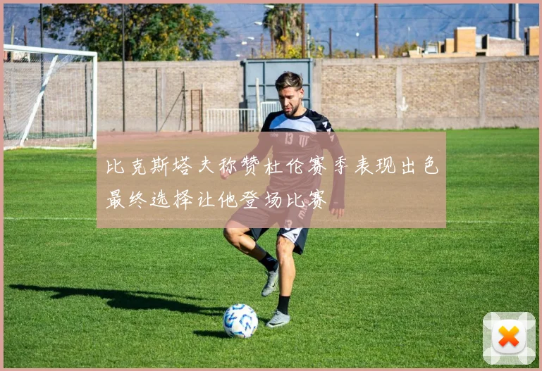 比克斯塔夫称赞杜伦赛季表现出色最终选择让他登场比赛