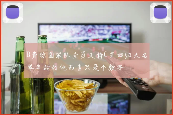 B费称国家队全员支持C罗回归大名单年龄对他而言只是个数字