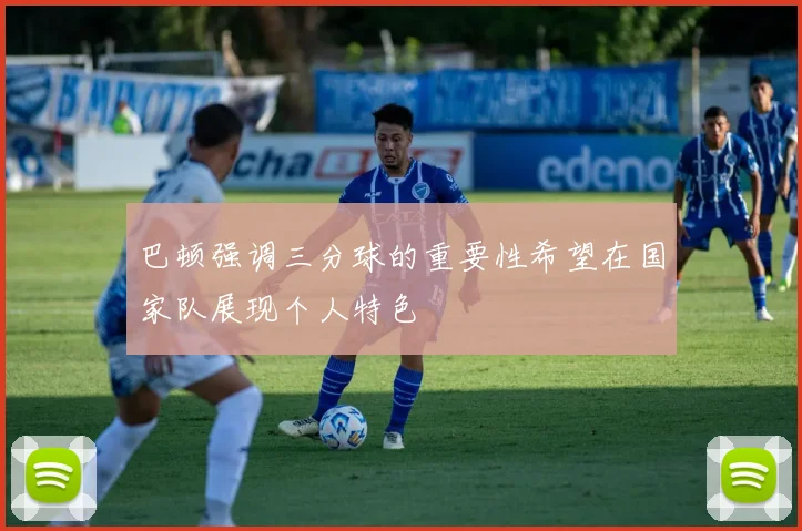 巴顿强调三分球的重要性希望在国家队展现个人特色
