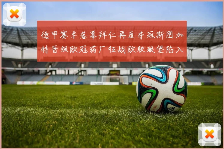 德甲赛季落幕拜仁再度夺冠斯图加特晋级欧冠药厂征战欧联狼堡陷入保级附加赛