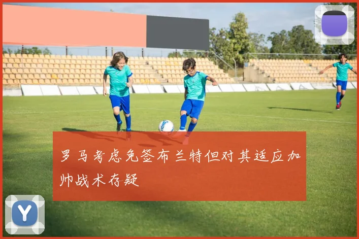 罗马考虑免签布兰特但对其适应加帅战术存疑